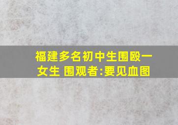 福建多名初中生围殴一女生 围观者:要见血图